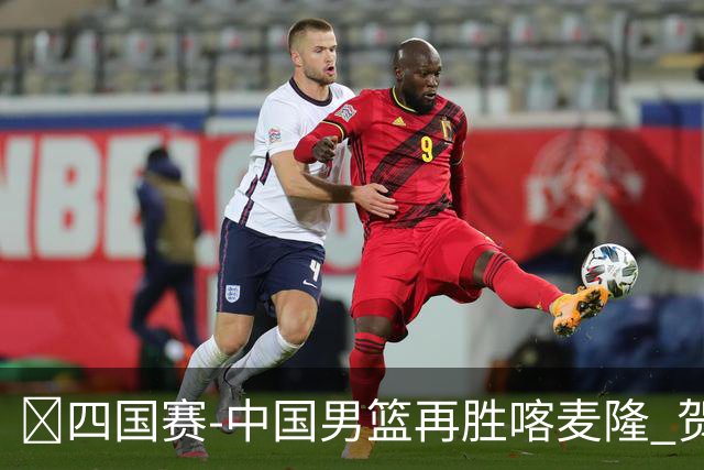 🏀四国赛-中国男篮再胜喀麦隆 贺希宁25+4+6 焦泊乔17+8